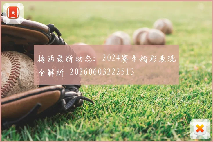 梅西最新动态:2024赛季精彩表现全解析_20260603222513