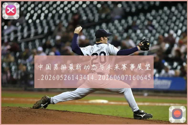 中国男排最新动态与未来赛事展望_20260526143414_20260607160645