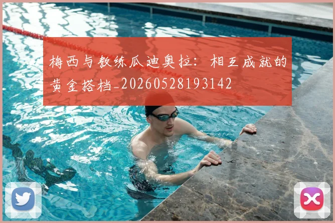 梅西与教练瓜迪奥拉：相互成就的黄金搭档_20260528193142