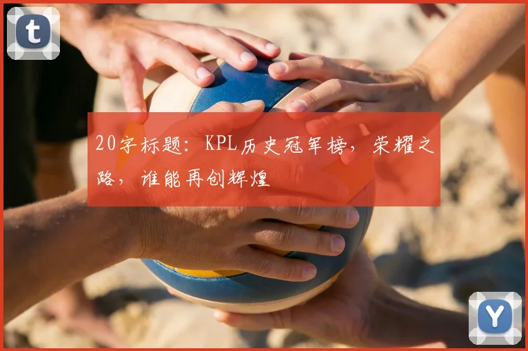 20字标题：KPL历史冠军榜，荣耀之路，谁能再创辉煌