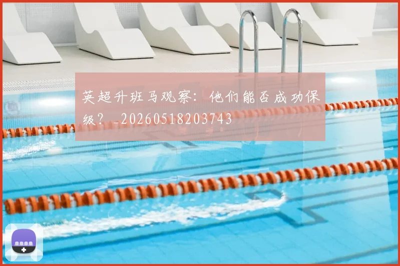 英超升班马观察:他们能否成功保级?_20260518203743