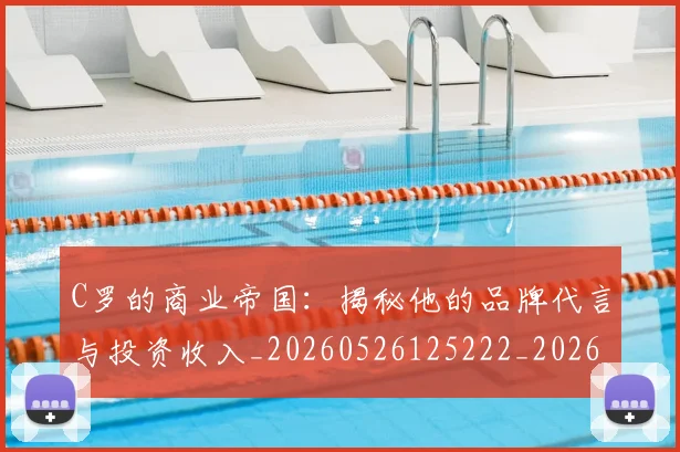 C罗的商业帝国:揭秘他的品牌代言与投资收入_20260526125222_20260606165413