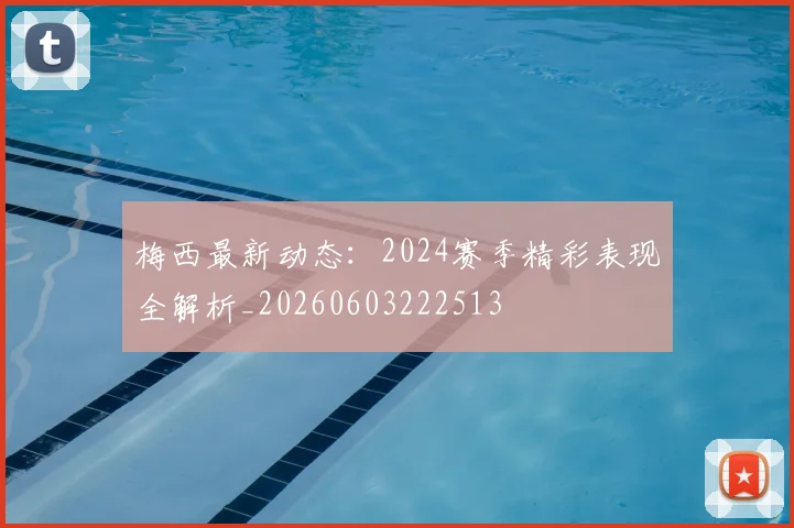 梅西最新动态:2024赛季精彩表现全解析_20260603222513