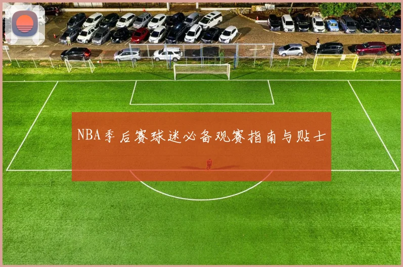 NBA季后赛球迷必备观赛指南与贴士