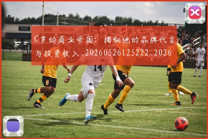 C罗的商业帝国:揭秘他的品牌代言与投资收入_20260526125222_20260606165413
