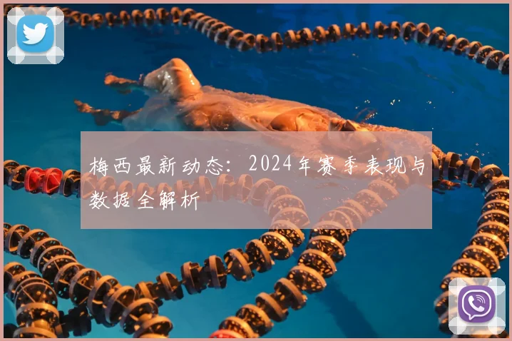 梅西最新动态:2024年赛季表现与数据全解析