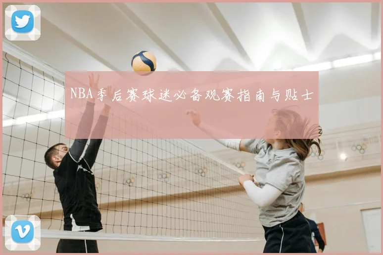 NBA季后赛球迷必备观赛指南与贴士