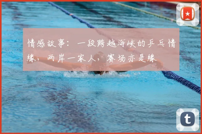 情感故事:一段跨越海峡的乒乓情缘,两岸一家人,赛场亦是缘