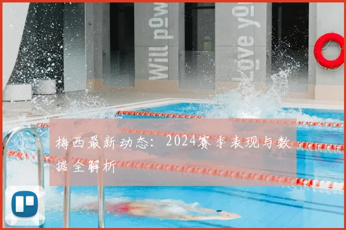 梅西最新动态:2024赛季表现与数据全解析