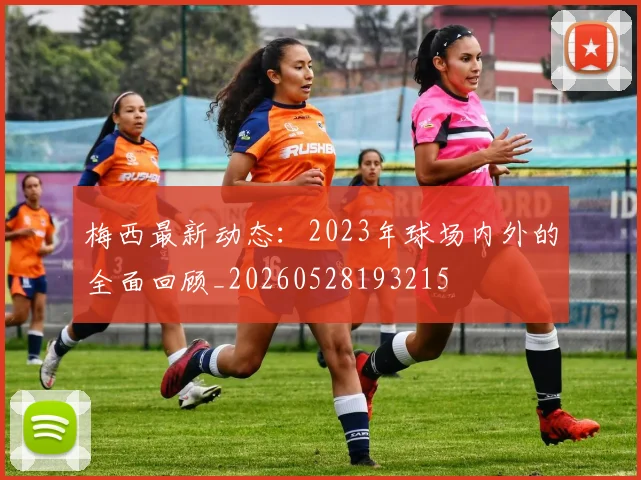 梅西最新动态:2023年球场内外的全面回顾_20260528193215