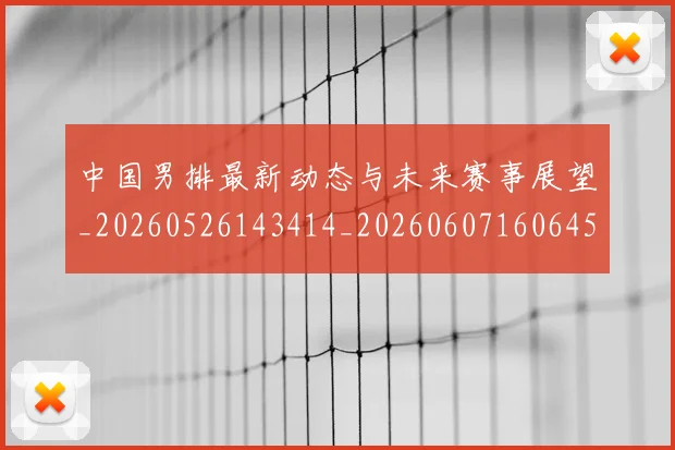 中国男排最新动态与未来赛事展望_20260526143414_20260607160645